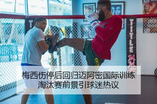 梅西伤停后回归迈阿密国际训练 淘汰赛前景引球迷热议